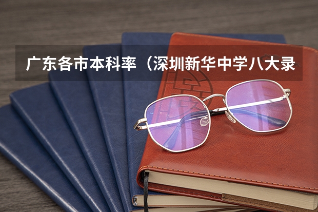 广东各市本科率(深圳新华中学八大录取率)