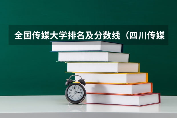 全国传媒大学排名及分数线(四川传媒大学美术类录取分数线)