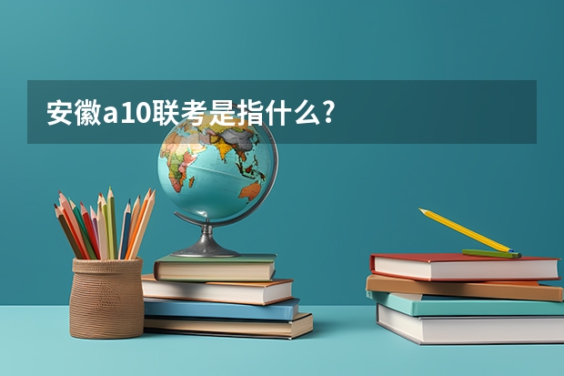 安徽a10联考是指什么?