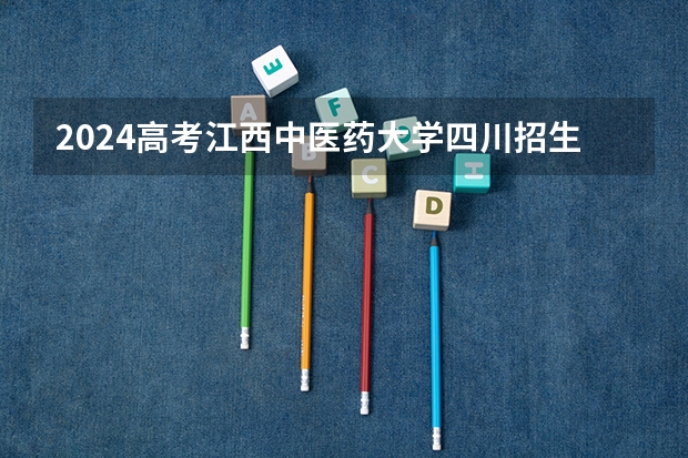 2024高考江西中医药大学四川招生人数 招生计划