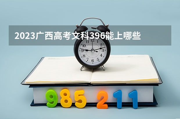 2023广西高考文科396能上哪些大学 