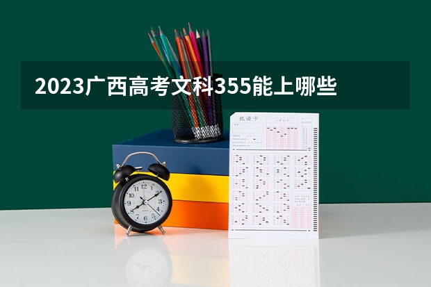 2023广西高考文科355能上哪些大学 