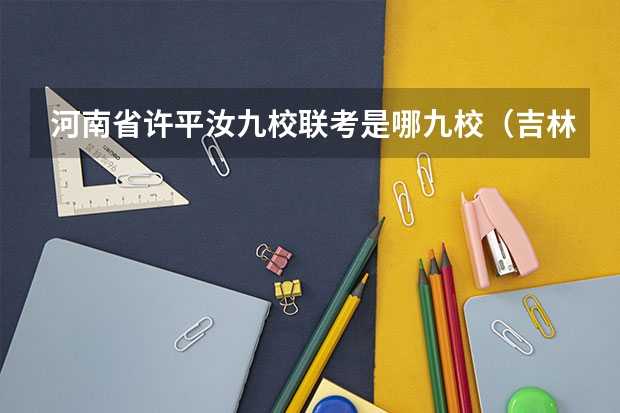 河南省许平汝九校联考是哪九校(吉林省九省联考成绩公布时间)