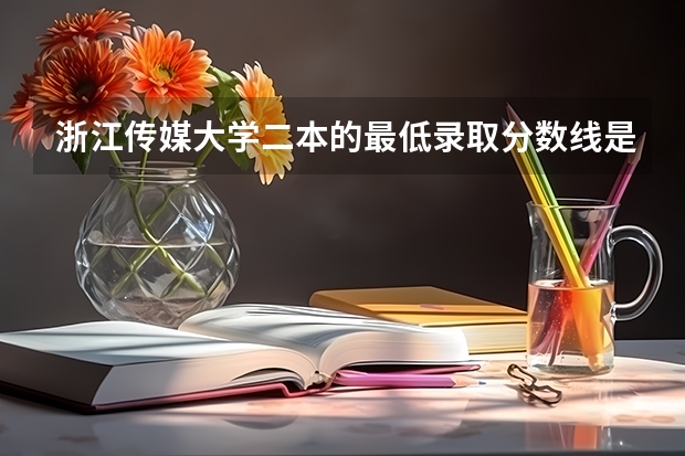 浙江传媒大学二本的最低录取分数线是多少