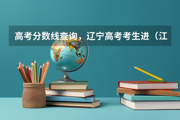 高考分数线查询,辽宁高考考生进(江苏省高考分数线)