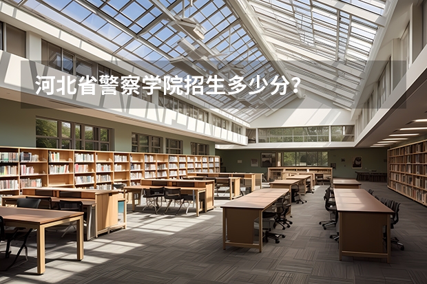 河北省警察学院招生多少分？