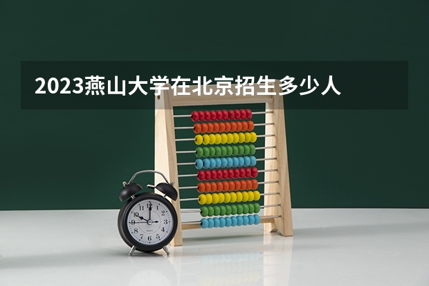 2023燕山大学在北京招生多少人