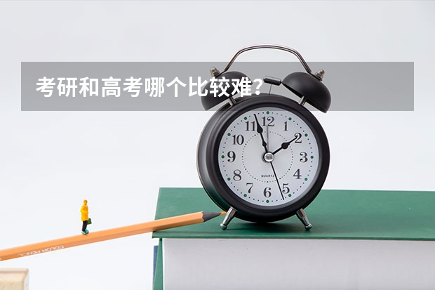 考研和高考哪个比较难?