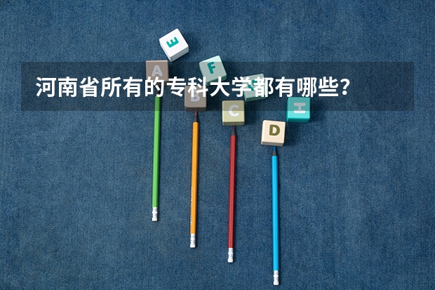 河南省所有的专科大学都有哪些?