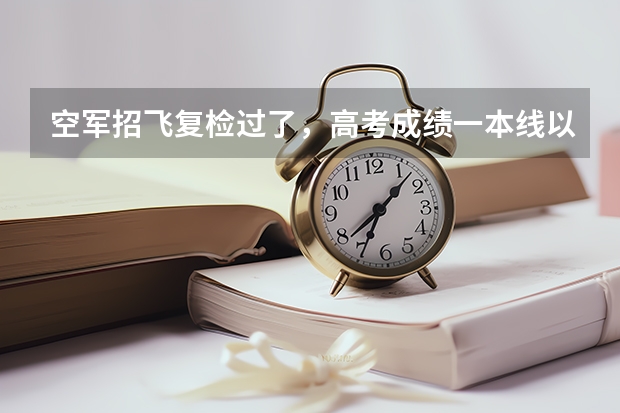 空军招飞复检过了,高考成绩一本线以上,定选稳了吗?复检