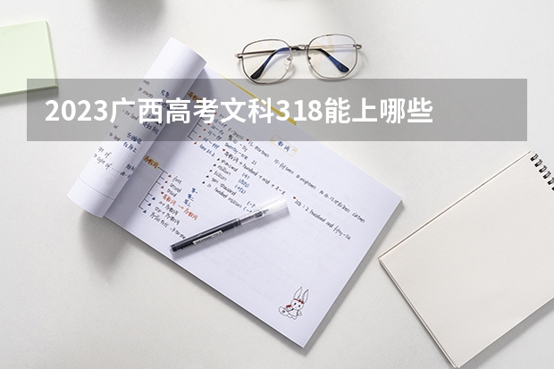 2023广西高考文科318能上哪些大学 