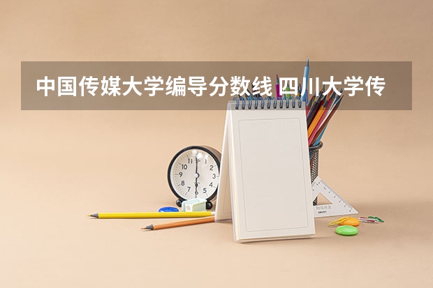 中国传媒大学编导分数线 四川大学传媒专业录取分数线
