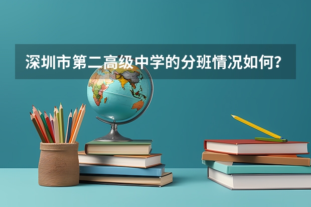 深圳市第二高级中学的分班情况如何？