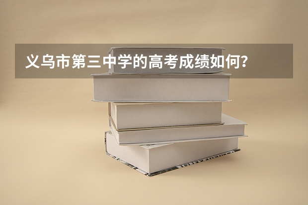 义乌市第三中学的高考成绩如何？