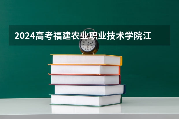 2024高考福建农业职业技术学院江西招生人数 招生计划