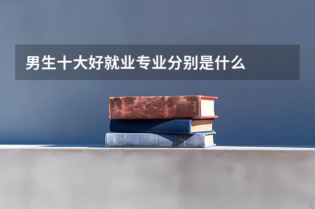 男生十大好就业专业分别是什么