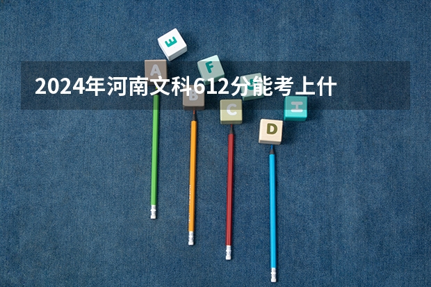 2024年河南文科612分能考上什么大学？