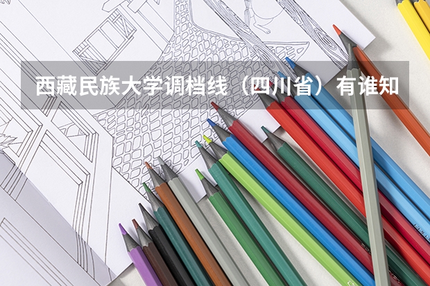 西藏民族大学调档线（四川省）有谁知道吗？