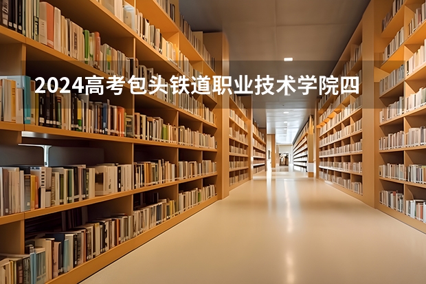 2024高考包头铁道职业技术学院四川招生人数 招生计划