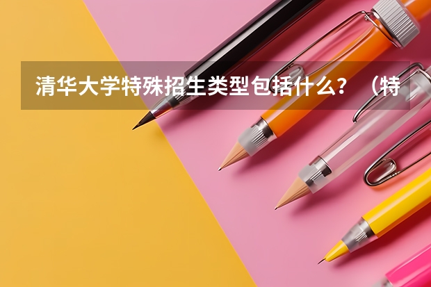 清华大学特殊招生类型包括什么？（特殊招生形式）