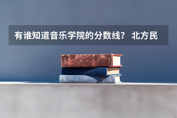 有谁知道音乐学院的分数线？ 北方民族大学分数线