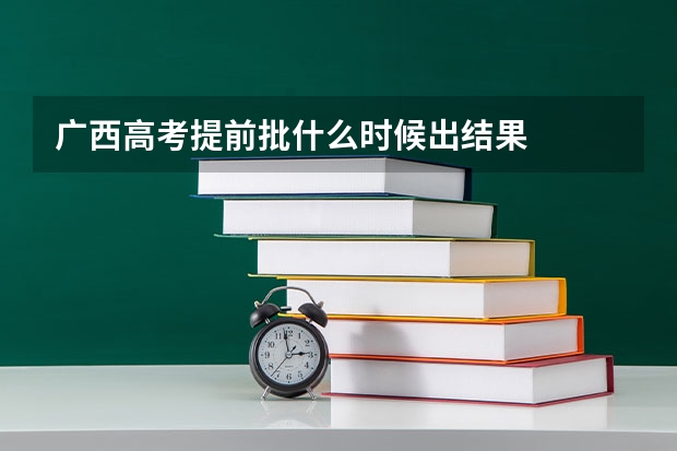 广西高考提前批什么时候出结果