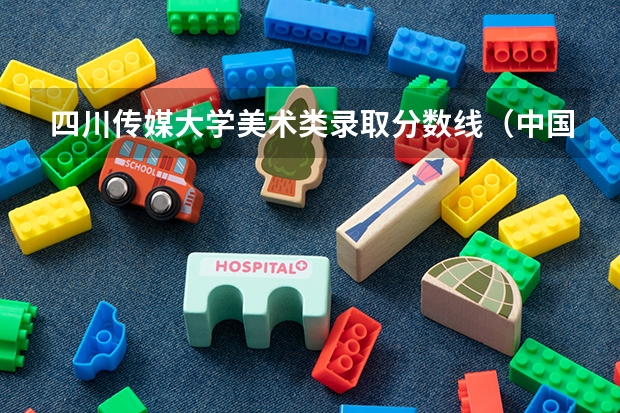 四川传媒大学美术类录取分数线（中国传媒大学编导分数线）