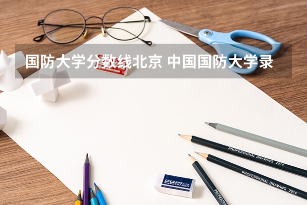 国防大学分数线北京 中国国防大学录取分