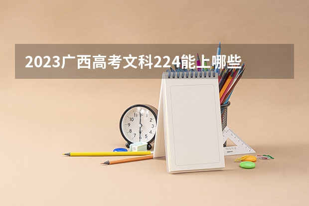 2023广西高考文科224能上哪些大学 