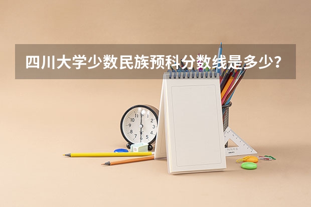 四川大学少数民族预科分数线是多少?