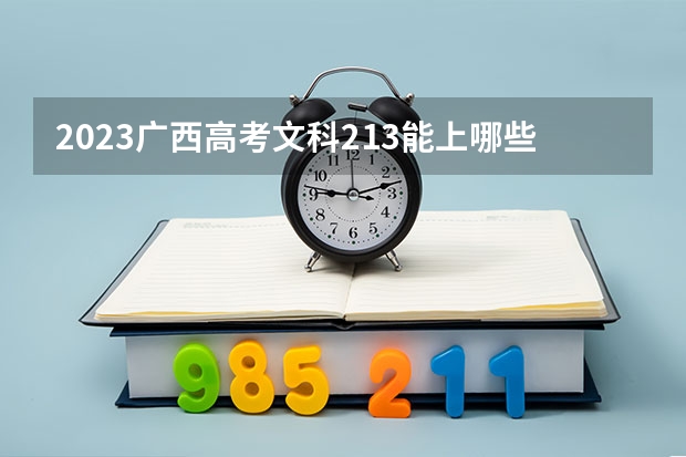 2023广西高考文科213能上哪些大学 