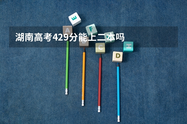 湖南高考429分能上二本吗