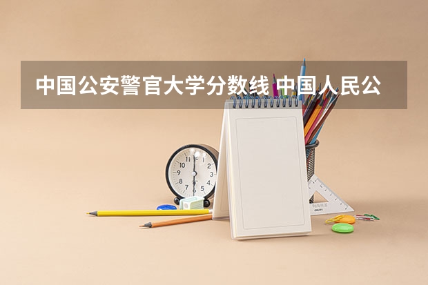 中国公安警官大学分数线 中国人民公安大学分数线