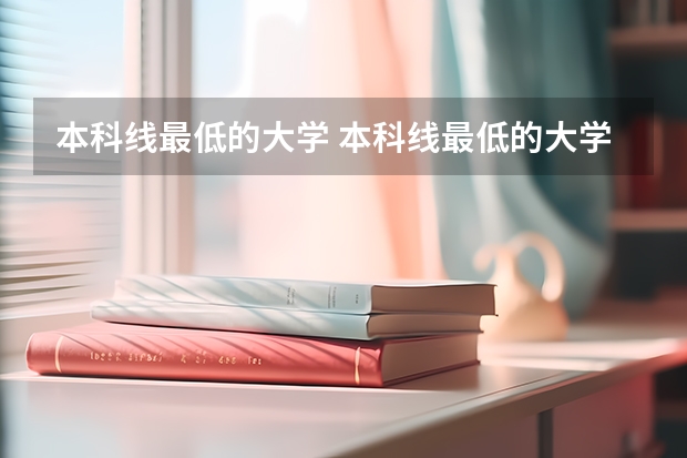 本科线最低的大学 本科线最低的大学有哪些