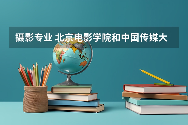 摄影专业 北京电影学院和中国传媒大学哪个好考（专业 文化分两方面）
