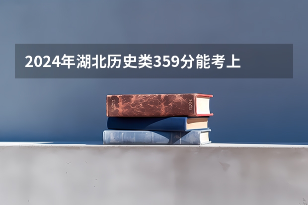 2024年湖北历史类359分能考上什么大学?