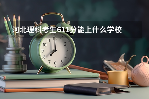 河北理科考生611分能上什么学校