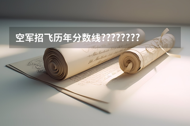 空军招飞历年分数线??????????（空军招飞行员录取分数线）