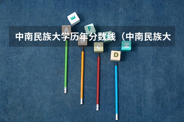 中南民族大学历年分数线（中南民族大学录取分数线）