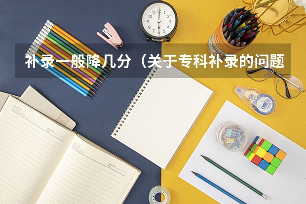 补录一般降几分（关于专科补录的问题）