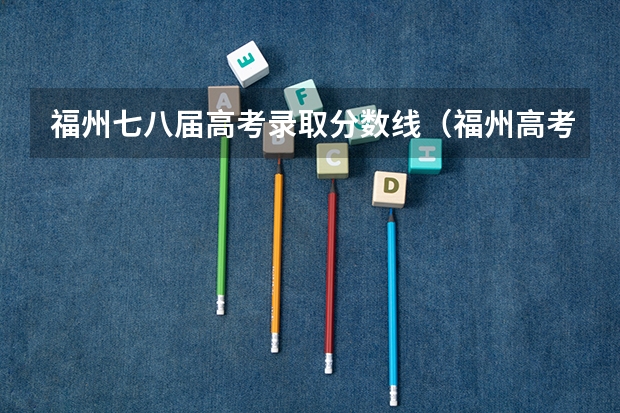 福州七八届高考录取分数线(福州高考升学率)