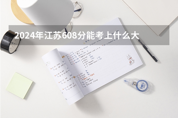 2024年江苏608分能考上什么大学？