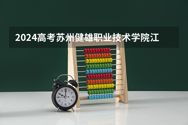 2024高考苏州健雄职业技术学院江西招生人数 招生计划