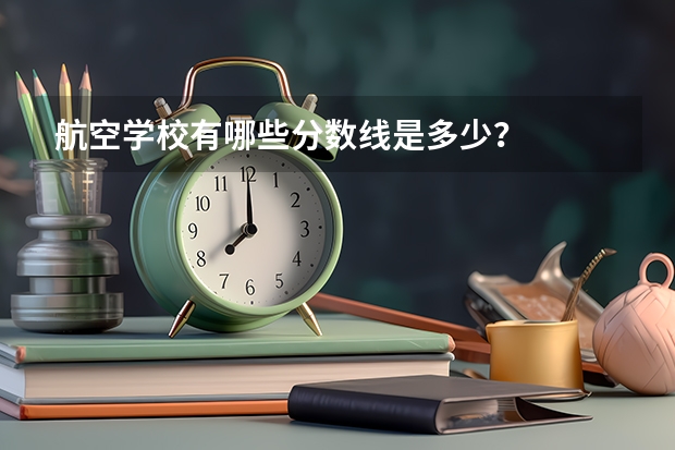 航空学校有哪些分数线是多少？