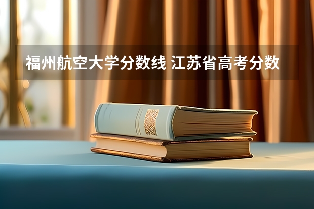 福州航空大学分数线 江苏省高考分数线