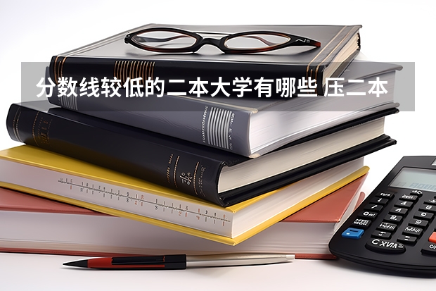 分数线较低的二本大学有哪些 压二本线可以报哪些大学