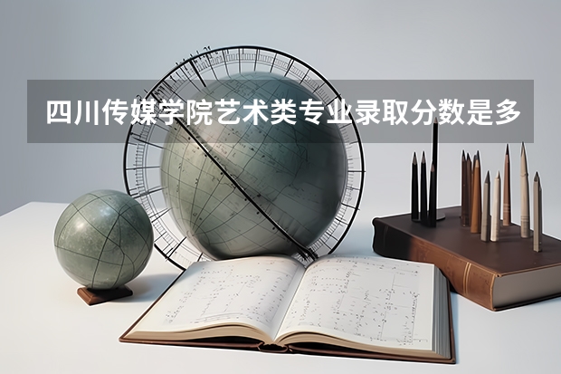四川传媒学院艺术类专业录取分数是多少啊？