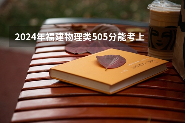 2024年福建物理类505分能考上什么大学?