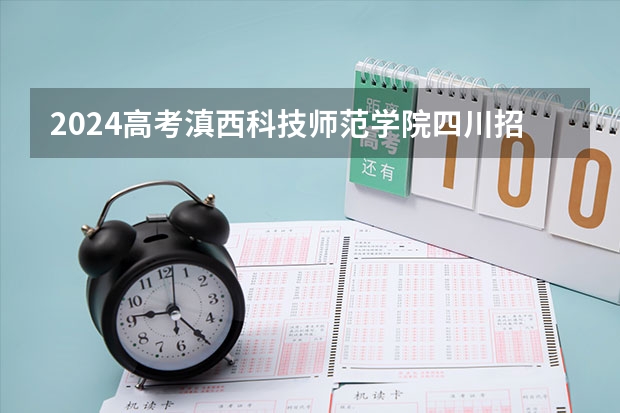 2024高考滇西科技师范学院四川招生人数 招生计划