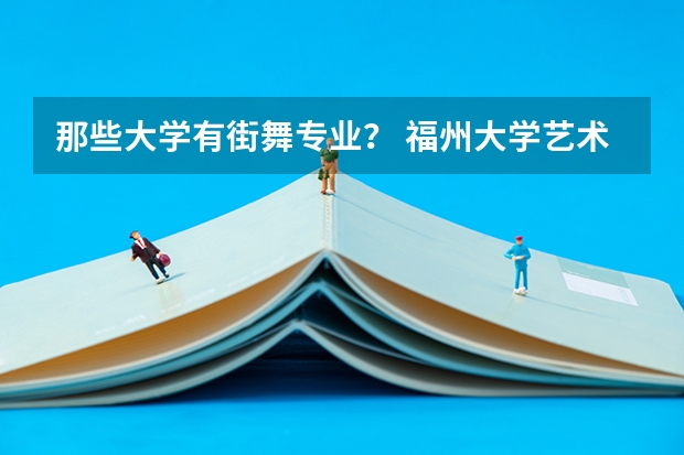 那些大学有街舞专业? 福州大学艺术生录取分数线